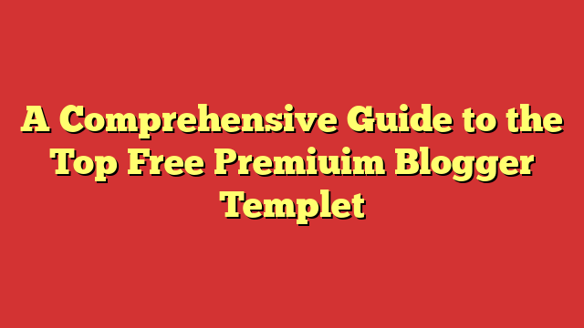 A Comprehensive Guide to the Top Free Premiuim Blogger Templet