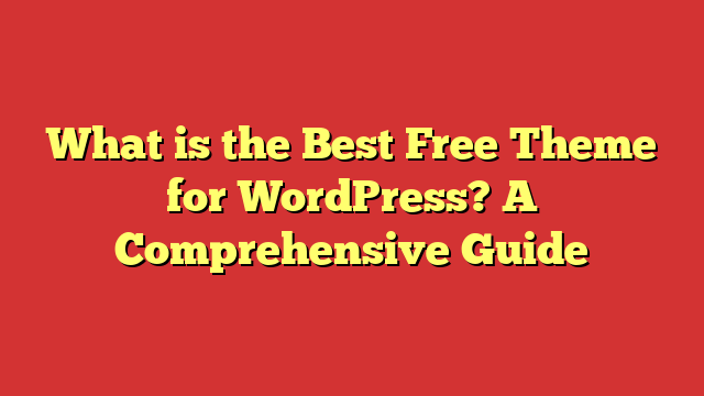 What is the Best Free Theme for WordPress? A Comprehensive Guide