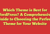 Which Theme is Best for WordPress? A Comprehensive Guide to Choosing the Perfect Theme for Your Website