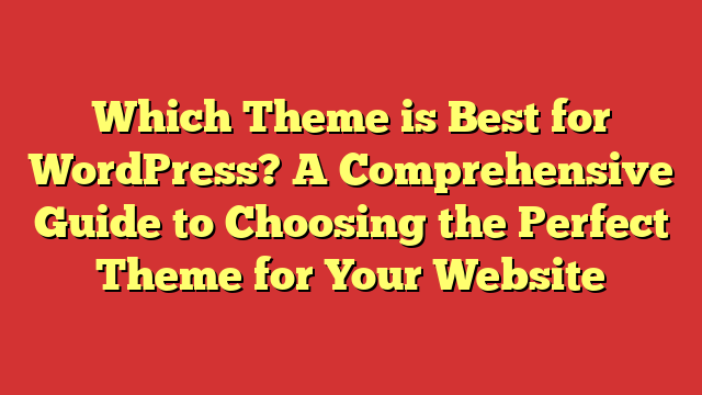 Which Theme is Best for WordPress? A Comprehensive Guide to Choosing the Perfect Theme for Your Website